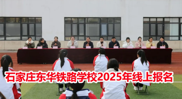 石家莊東華鐵路學(xué)校2025年線上報(bào)名