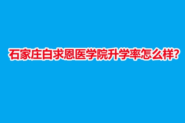 石家莊白求恩醫(yī)學(xué)院升學(xué)率怎么樣？