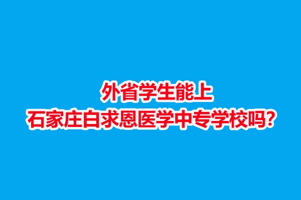 外省學(xué)生能上石家莊白求恩醫(yī)學(xué)中專學(xué)校嗎？