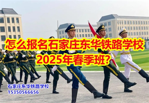 2025年石家莊東華鐵路學(xué)校春招怎么報(bào)名？